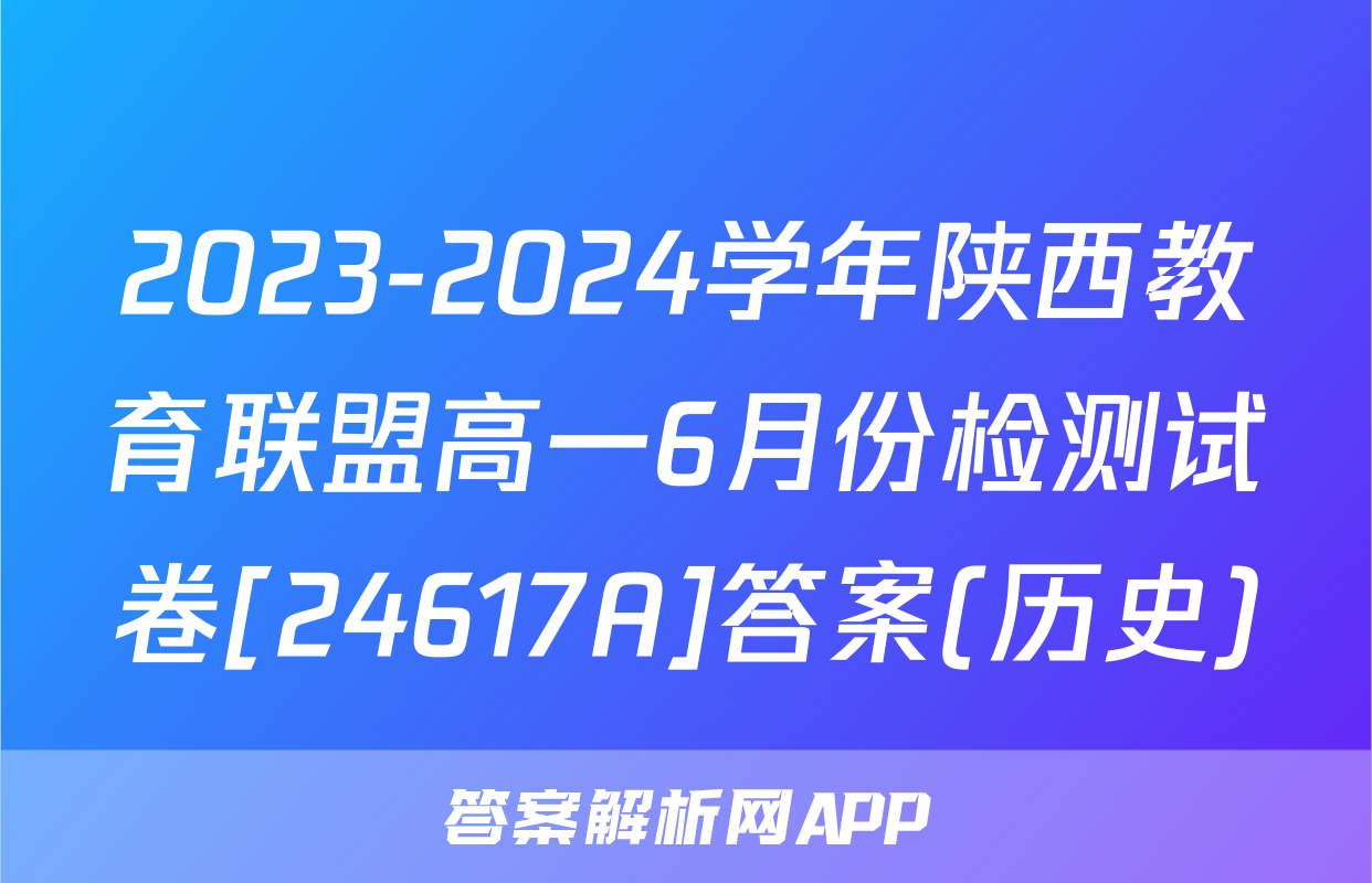 2023-2024学年陕西教育联盟高一6月份检测试卷[24617A]答案(历史)