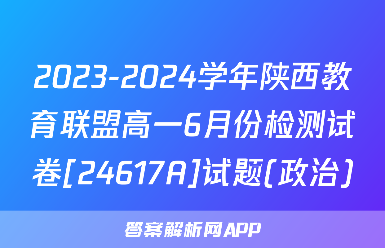2023-2024学年陕西教育联盟高一6月份检测试卷[24617A]试题(政治)