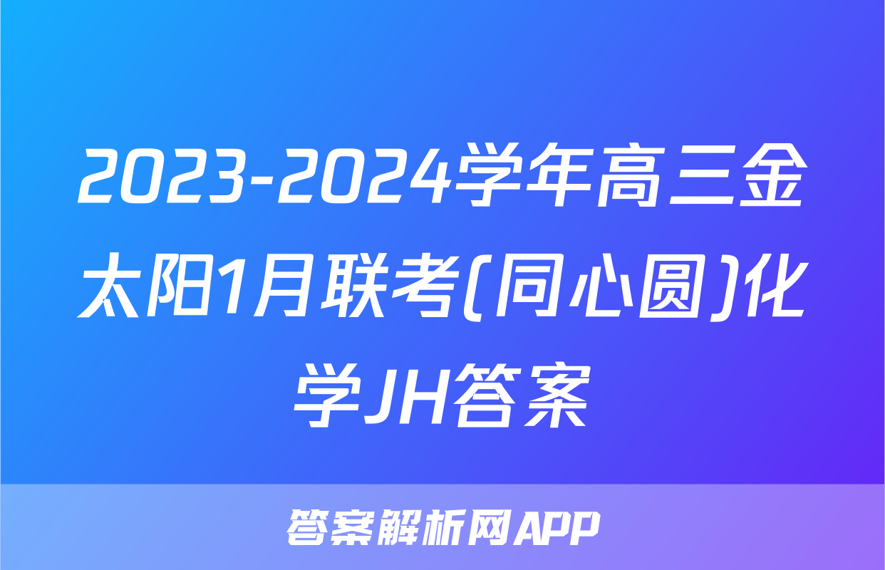 2023-2024学年高三金太阳1月联考(同心圆)化学JH答案