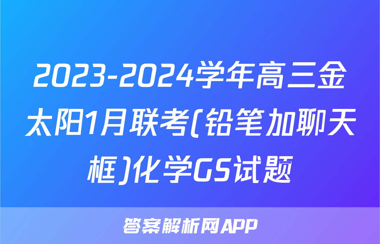 2023-2024学年高三金太阳1月联考(铅笔加聊天框)化学GS试题