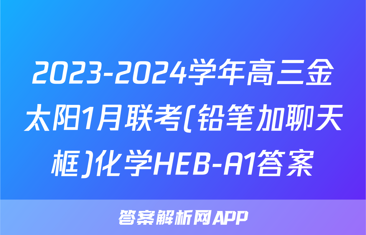 2023-2024学年高三金太阳1月联考(铅笔加聊天框)化学HEB-A1答案