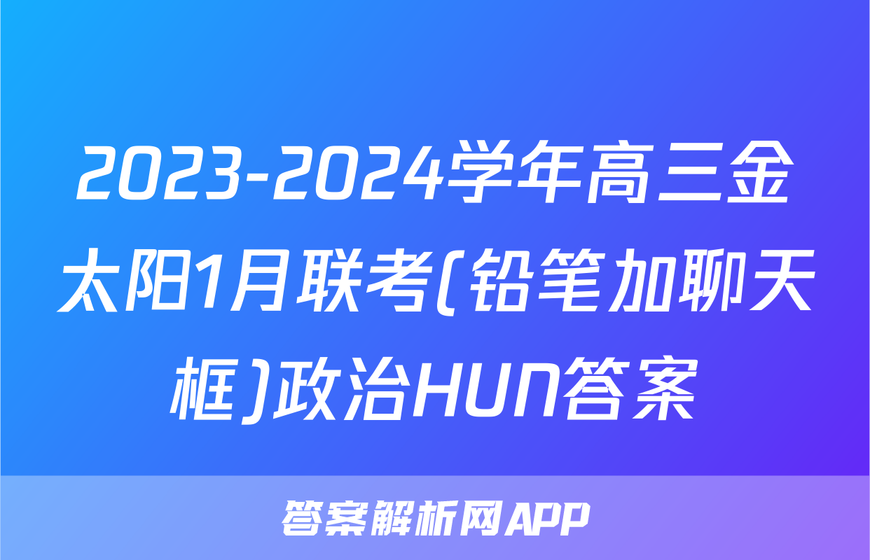2023-2024学年高三金太阳1月联考(铅笔加聊天框)政治HUN答案