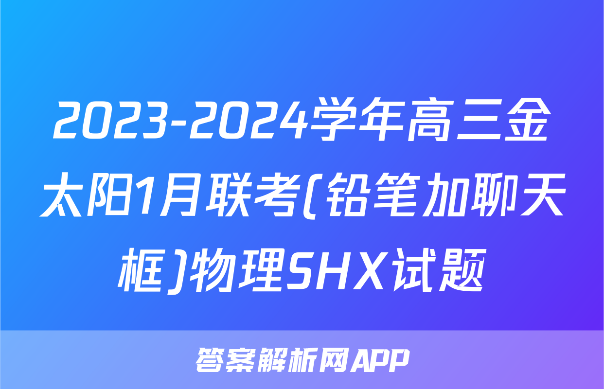2023-2024学年高三金太阳1月联考(铅笔加聊天框)物理SHX试题