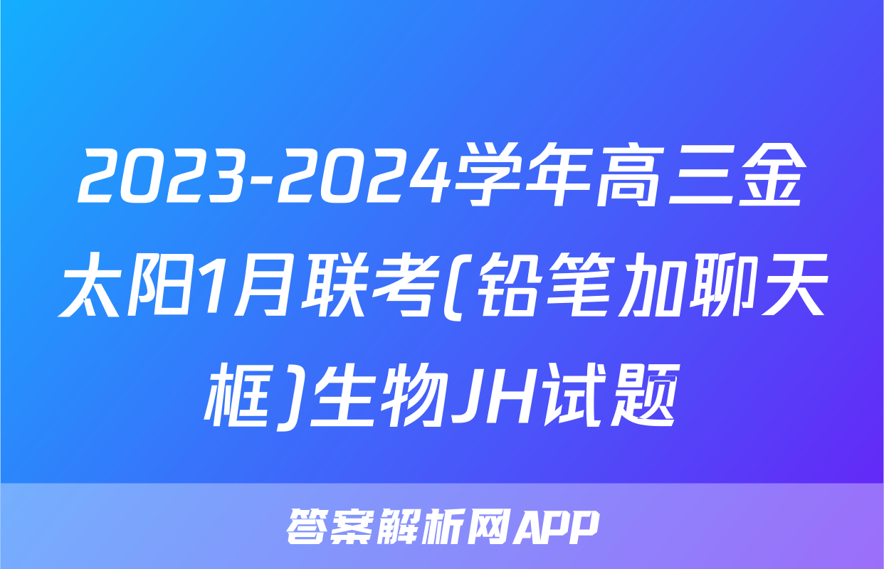 2023-2024学年高三金太阳1月联考(铅笔加聊天框)生物JH试题