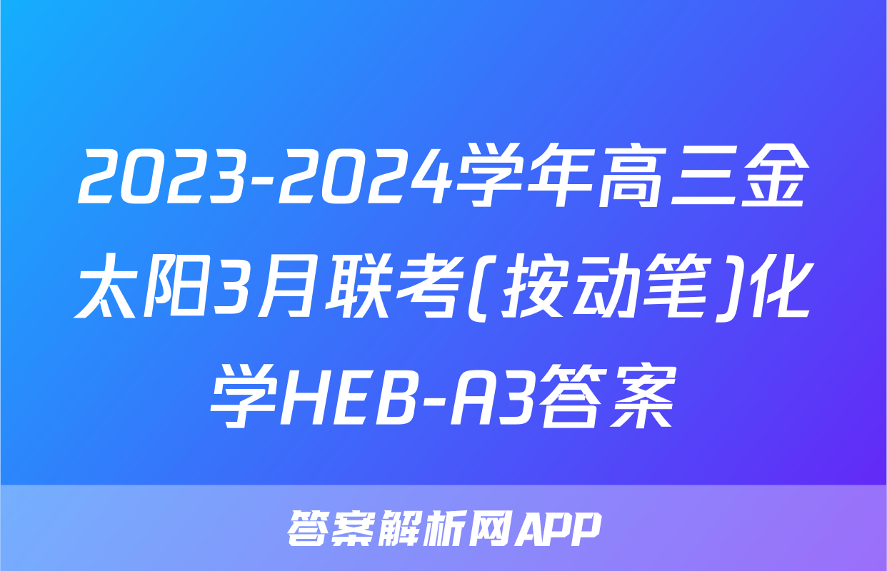 2023-2024学年高三金太阳3月联考(按动笔)化学HEB-A3答案