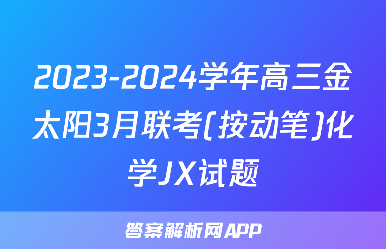 2023-2024学年高三金太阳3月联考(按动笔)化学JX试题