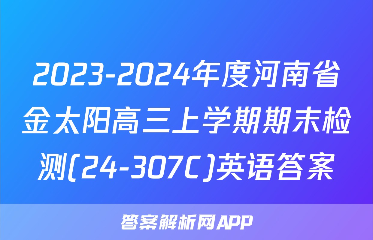 2023-2024年度河南省金太阳高三上学期期末检测(24-307C)英语答案