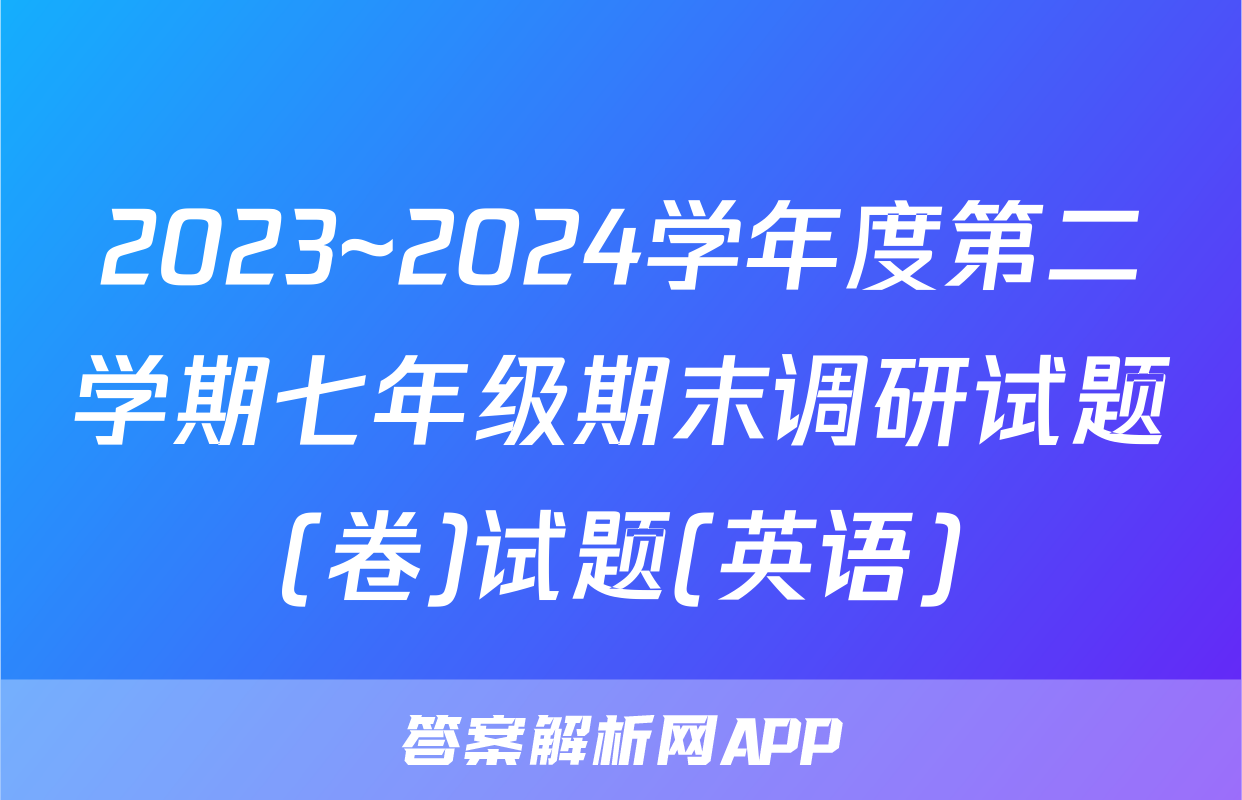 2023~2024学年度第二学期七年级期末调研试题(卷)试题(英语)