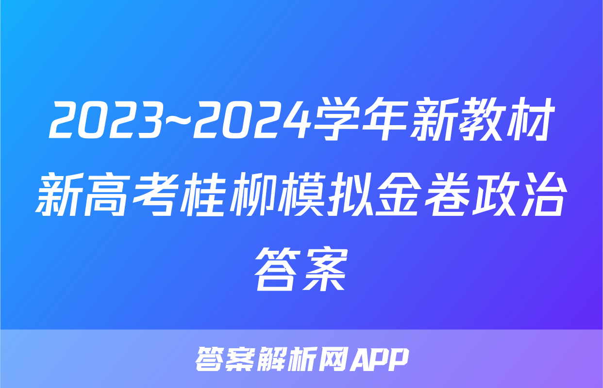 2023~2024学年新教材新高考桂柳模拟金卷政治答案