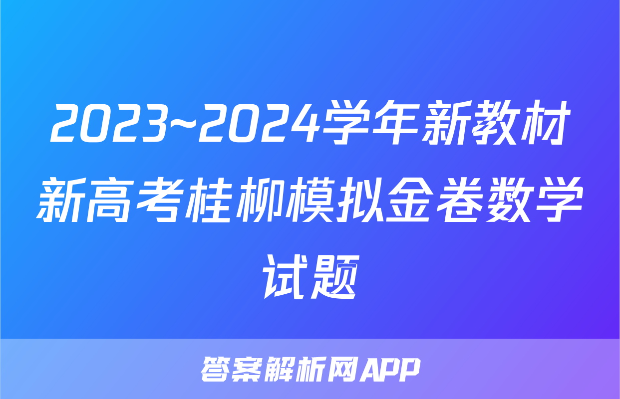 2023~2024学年新教材新高考桂柳模拟金卷数学试题