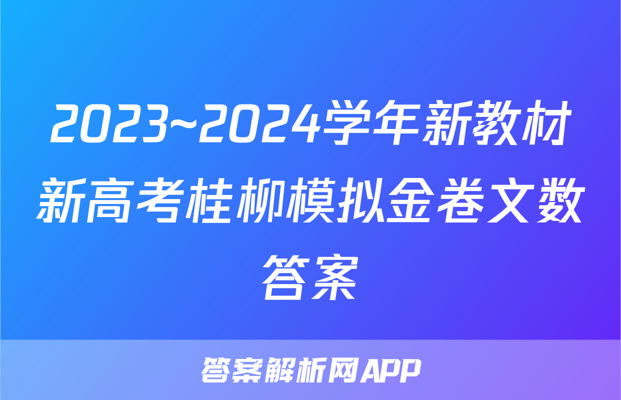 2023~2024学年新教材新高考桂柳模拟金卷文数答案