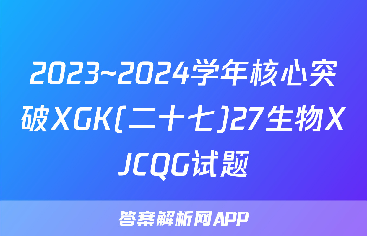 2023~2024学年核心突破XGK(二十七)27生物XJCQG试题