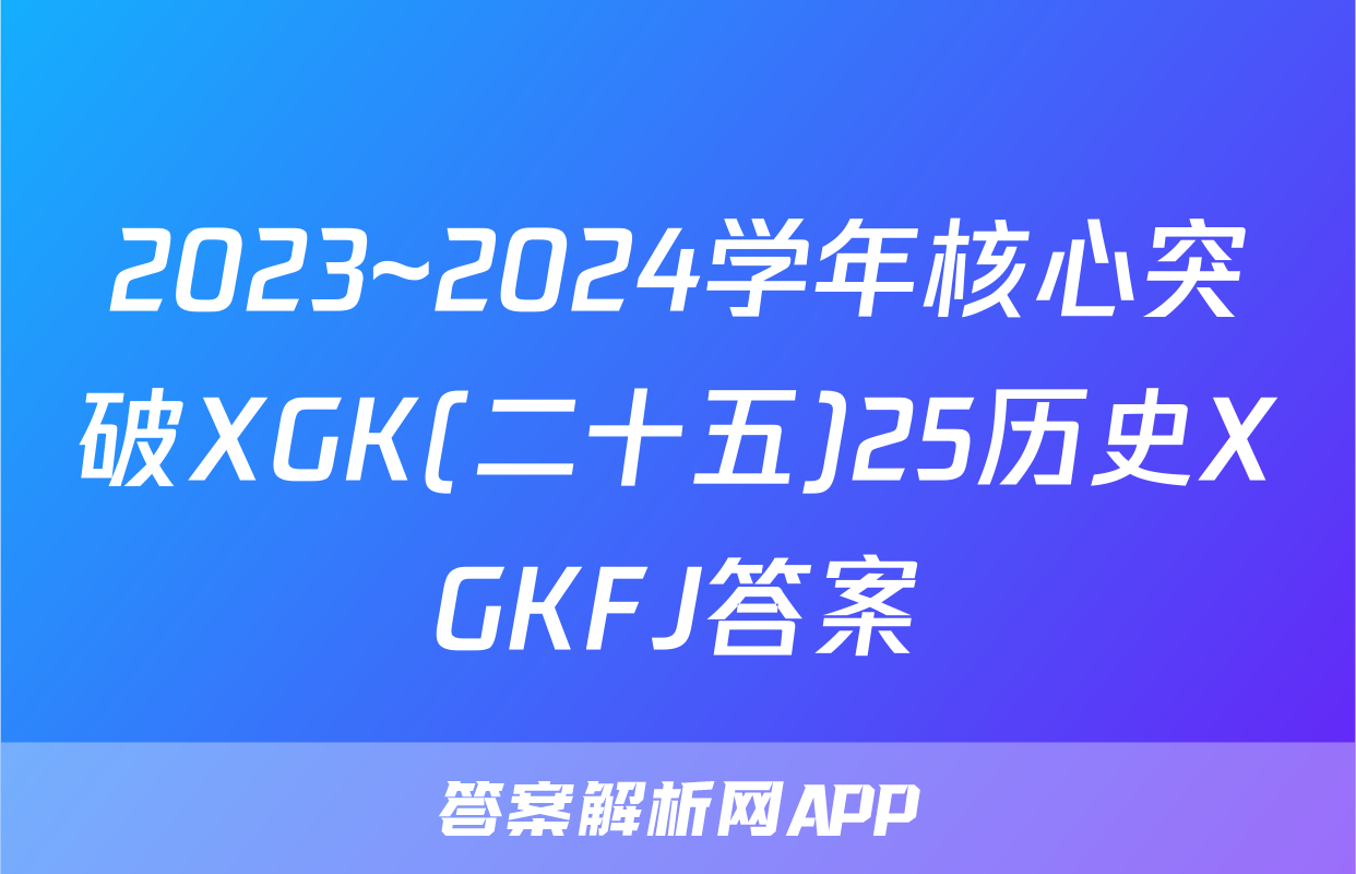 2023~2024学年核心突破XGK(二十五)25历史XGKFJ答案