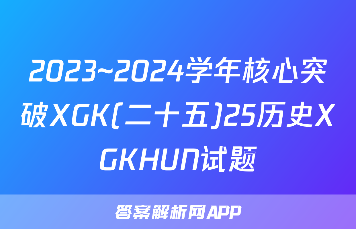 2023~2024学年核心突破XGK(二十五)25历史XGKHUN试题
