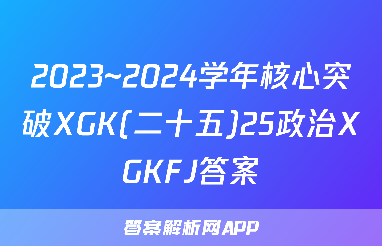 2023~2024学年核心突破XGK(二十五)25政治XGKFJ答案