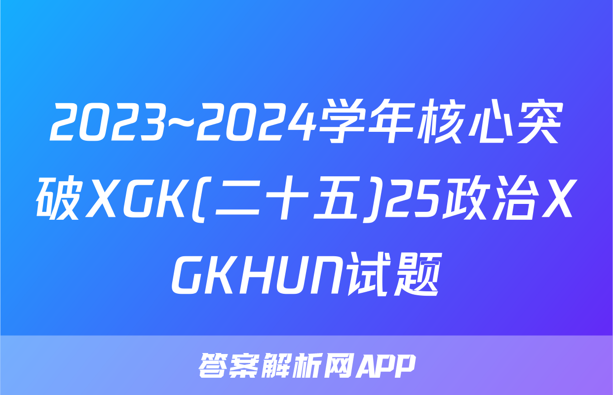 2023~2024学年核心突破XGK(二十五)25政治XGKHUN试题