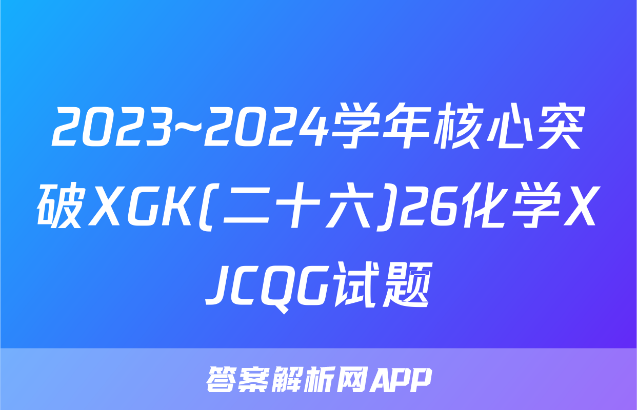 2023~2024学年核心突破XGK(二十六)26化学XJCQG试题