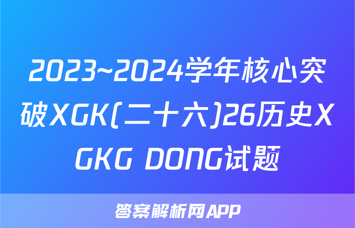 2023~2024学年核心突破XGK(二十六)26历史XGKG DONG试题