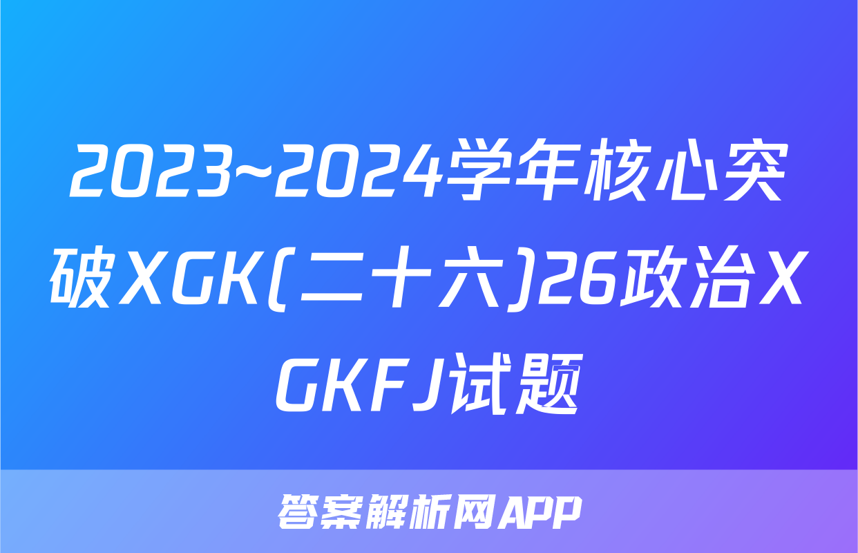 2023~2024学年核心突破XGK(二十六)26政治XGKFJ试题