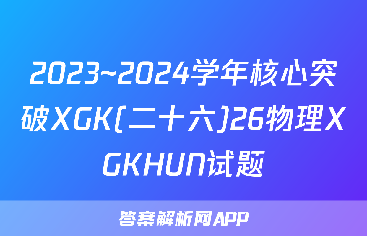 2023~2024学年核心突破XGK(二十六)26物理XGKHUN试题