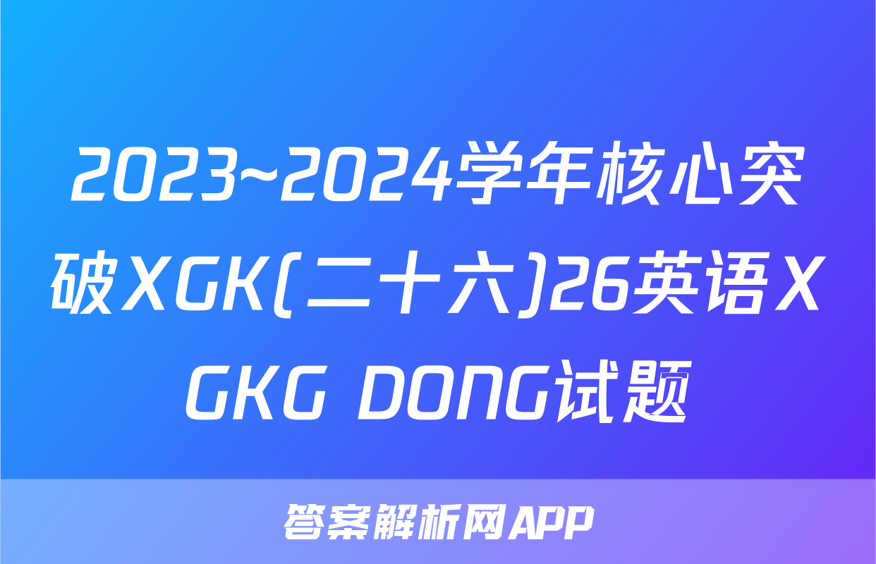 2023~2024学年核心突破XGK(二十六)26英语XGKG DONG试题