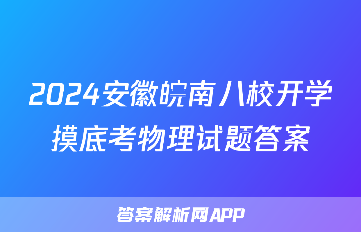 2024安徽皖南八校开学摸底考物理试题答案