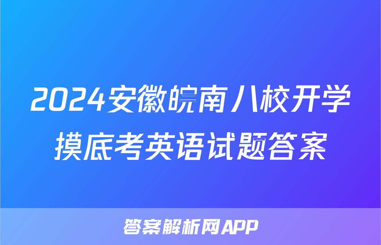 2024安徽皖南八校开学摸底考英语试题答案