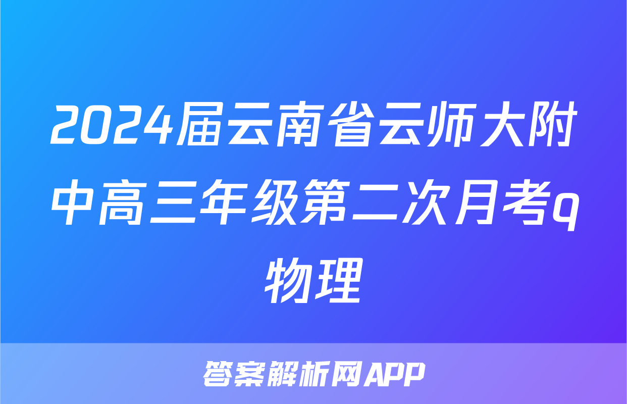 2024届云南省云师大附中高三年级第二次月考q物理