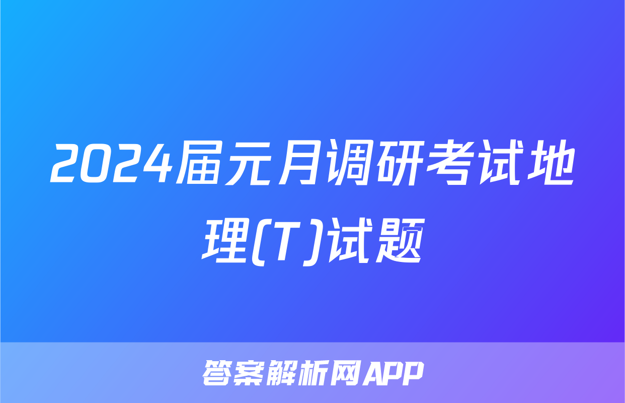 2024届元月调研考试地理(T)试题