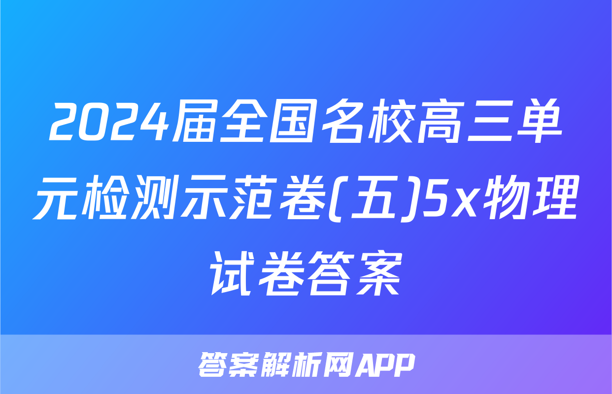 2024届全国名校高三单元检测示范卷(五)5x物理试卷答案