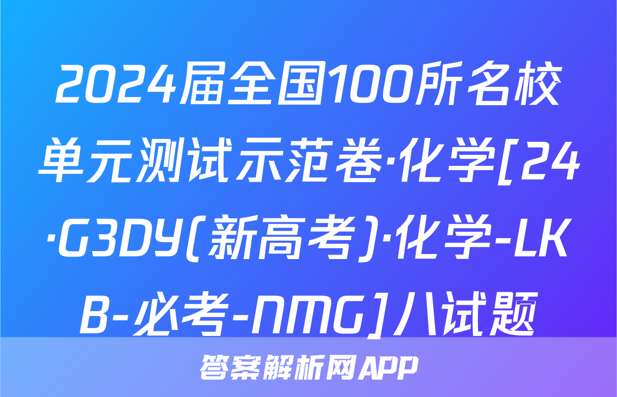 2024届全国100所名校单元测试示范卷·化学[24·G3DY(新高考)·化学-LKB-必考-NMG]八试题