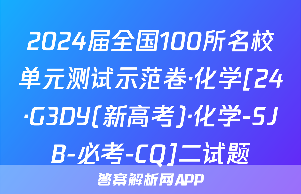 2024届全国100所名校单元测试示范卷·化学[24·G3DY(新高考)·化学-SJB-必考-CQ]二试题