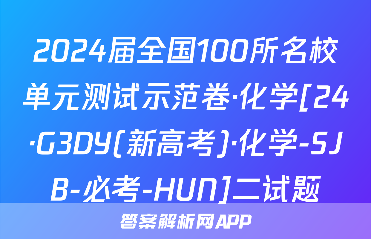 2024届全国100所名校单元测试示范卷·化学[24·G3DY(新高考)·化学-SJB-必考-HUN]二试题