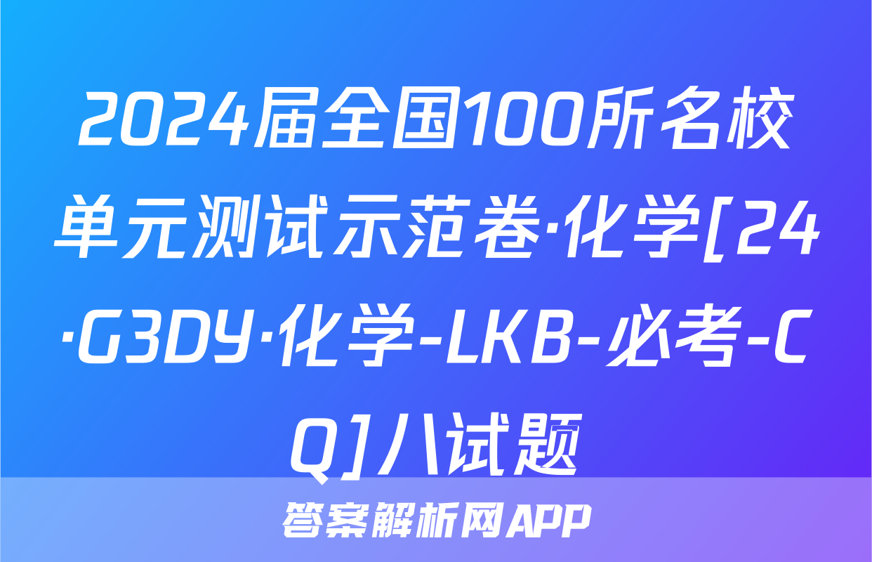 2024届全国100所名校单元测试示范卷·化学[24·G3DY·化学-LKB-必考-CQ]八试题