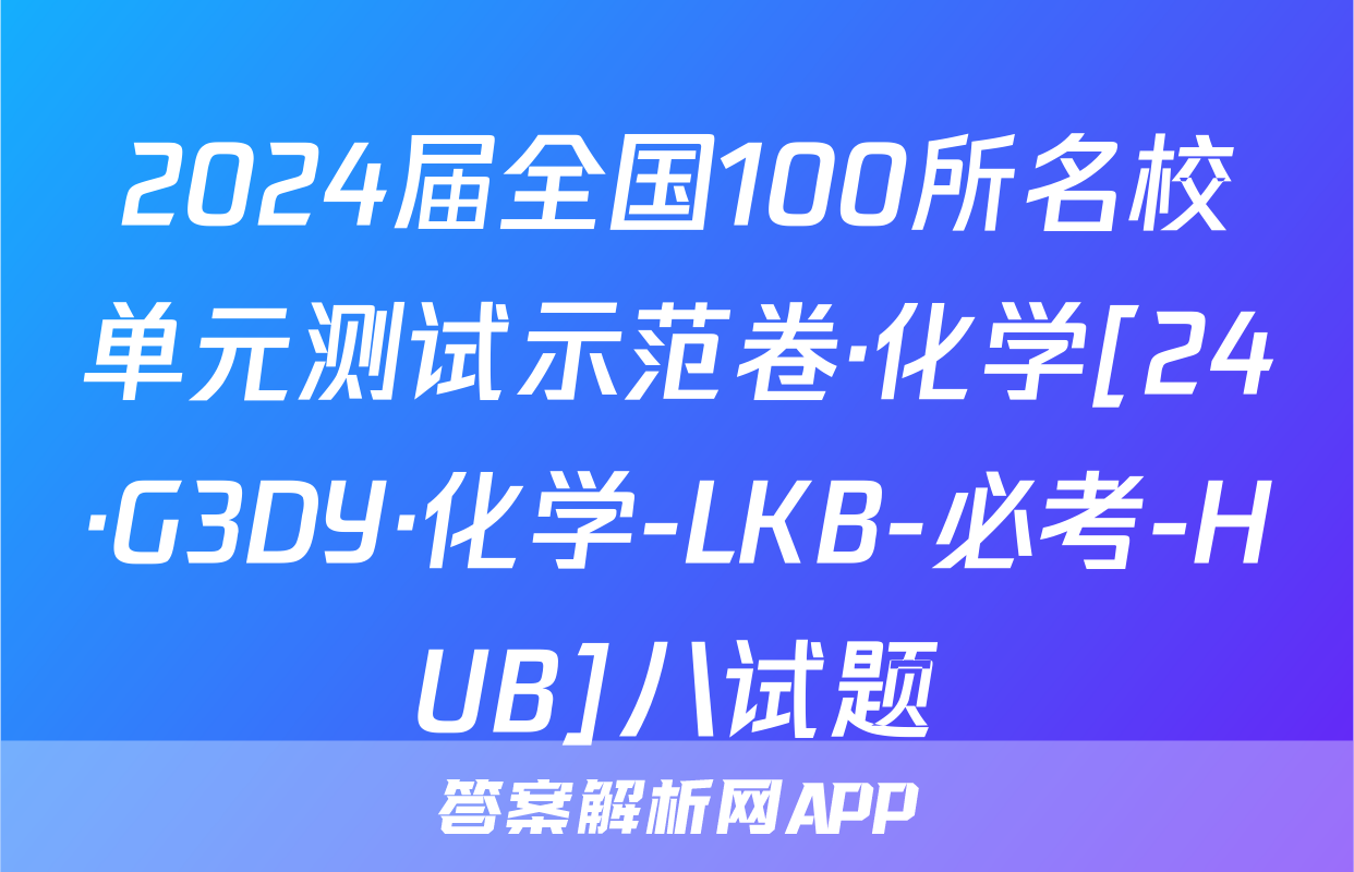2024届全国100所名校单元测试示范卷·化学[24·G3DY·化学-LKB-必考-HUB]八试题