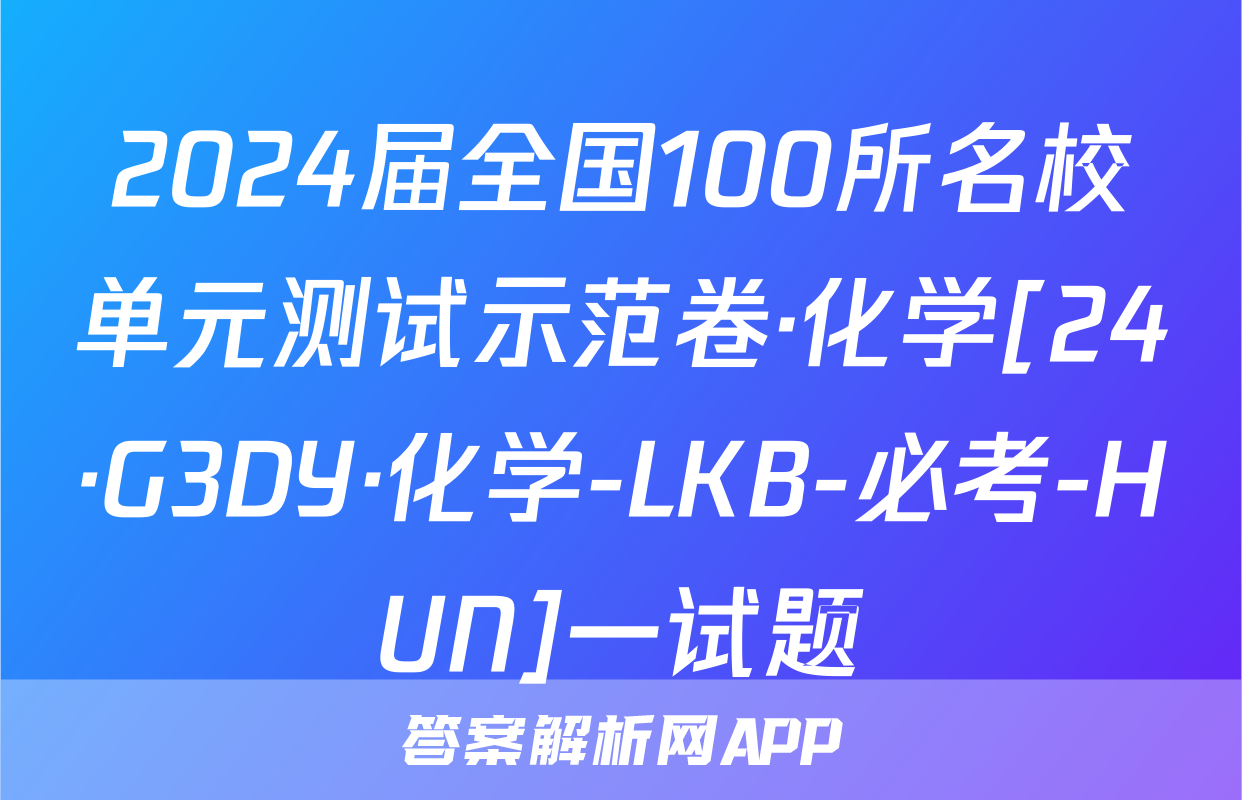 2024届全国100所名校单元测试示范卷·化学[24·G3DY·化学-LKB-必考-HUN]一试题
