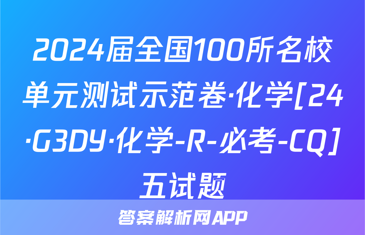 2024届全国100所名校单元测试示范卷·化学[24·G3DY·化学-R-必考-CQ]五试题