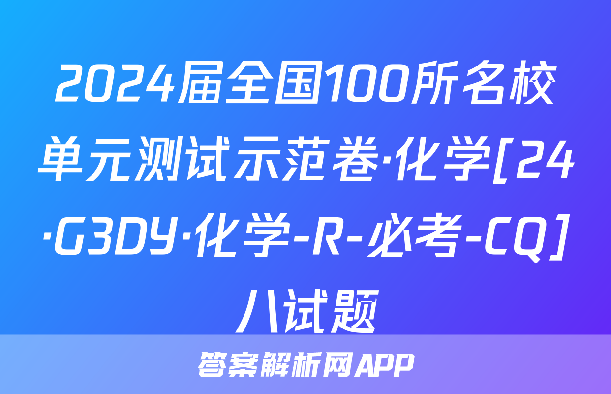 2024届全国100所名校单元测试示范卷·化学[24·G3DY·化学-R-必考-CQ]八试题