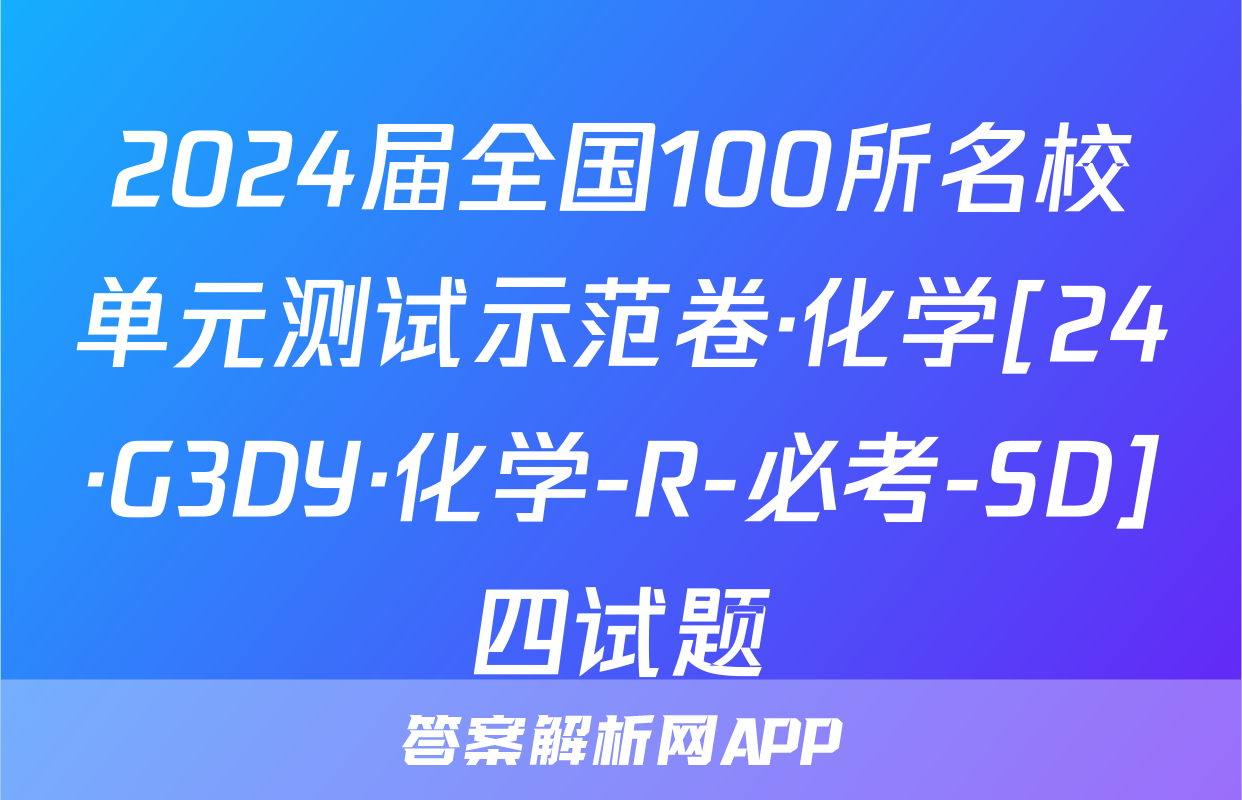 2024届全国100所名校单元测试示范卷·化学[24·G3DY·化学-R-必考-SD]四试题