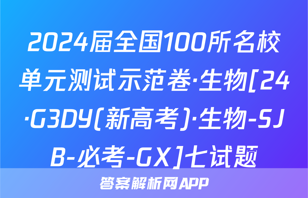 2024届全国100所名校单元测试示范卷·生物[24·G3DY(新高考)·生物-SJB-必考-GX]七试题