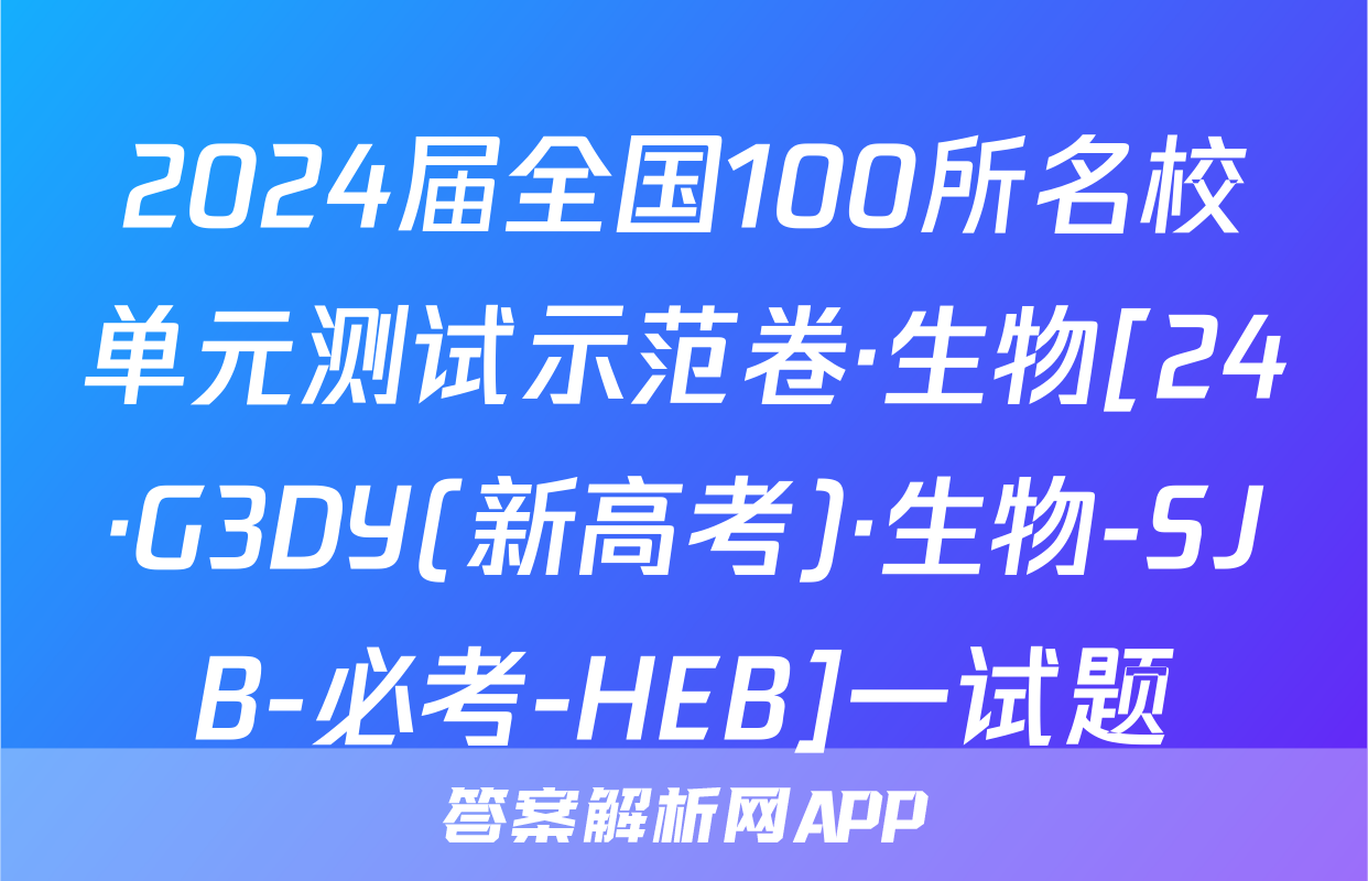 2024届全国100所名校单元测试示范卷·生物[24·G3DY(新高考)·生物-SJB-必考-HEB]一试题