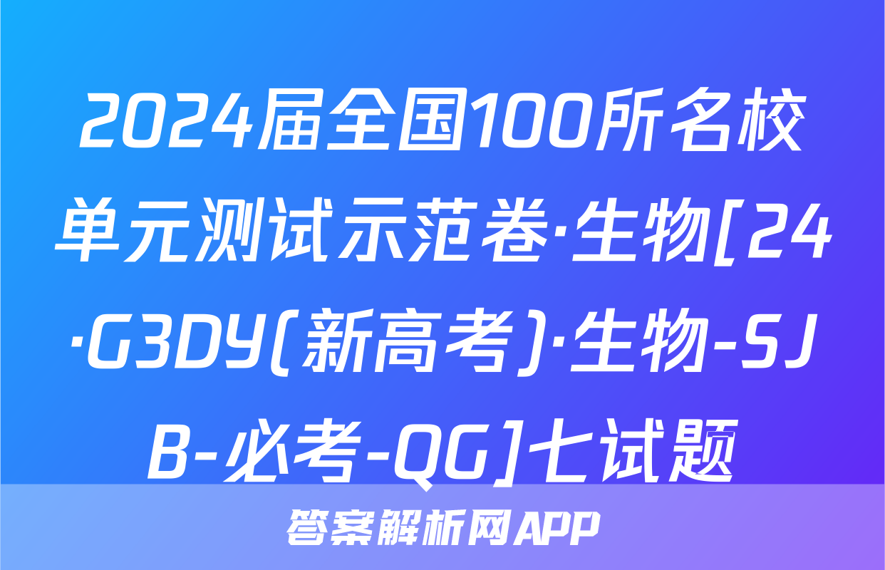 2024届全国100所名校单元测试示范卷·生物[24·G3DY(新高考)·生物-SJB-必考-QG]七试题