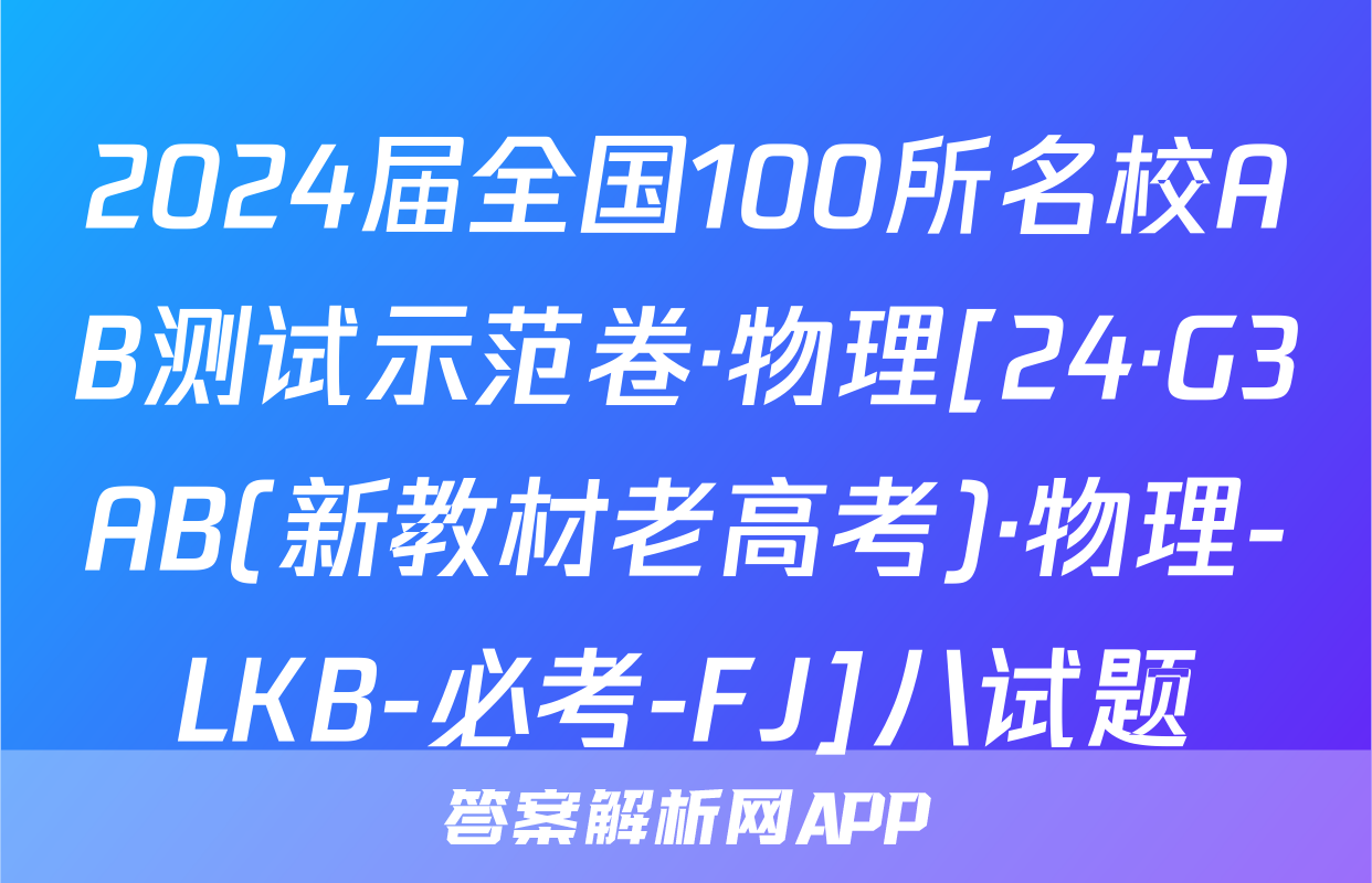 2024届全国100所名校AB测试示范卷·物理[24·G3AB(新教材老高考)·物理-LKB-必考-FJ]八试题