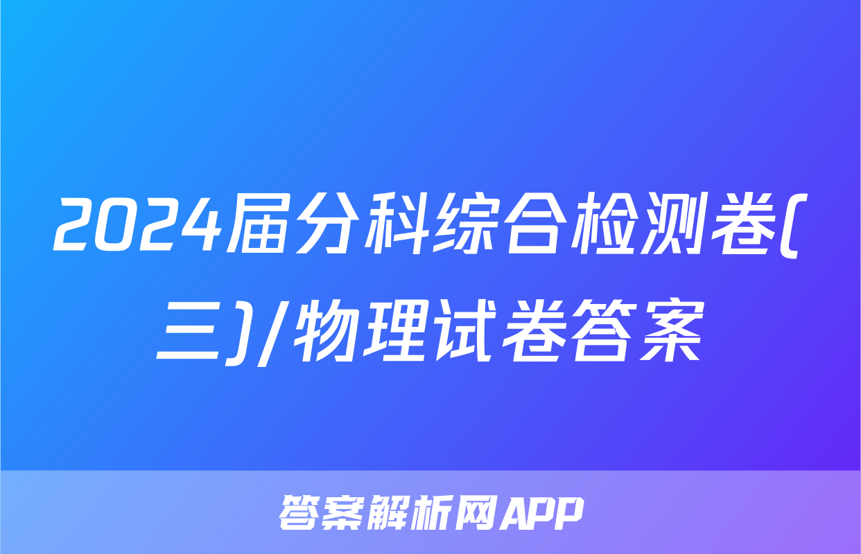 2024届分科综合检测卷(三)/物理试卷答案