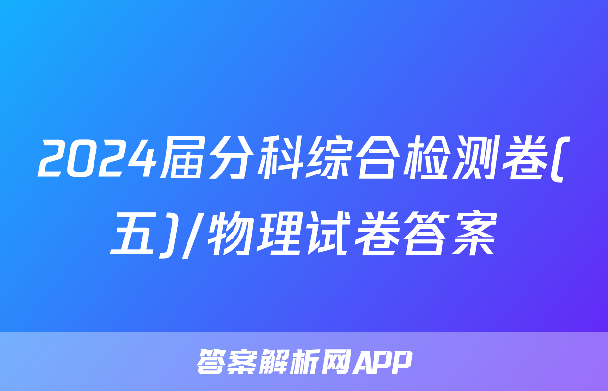 2024届分科综合检测卷(五)/物理试卷答案