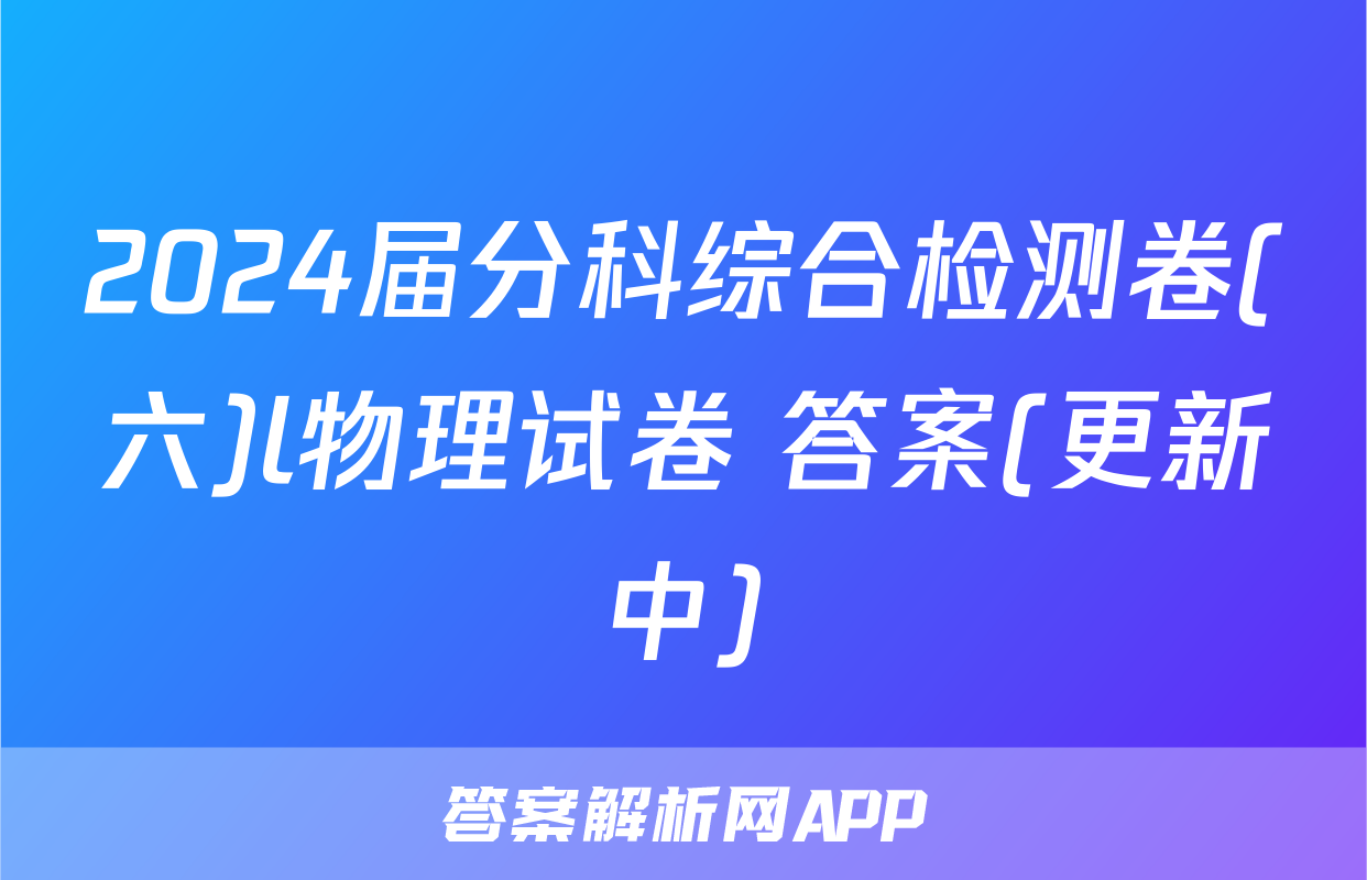 2024届分科综合检测卷(六)l物理试卷 答案(更新中)
