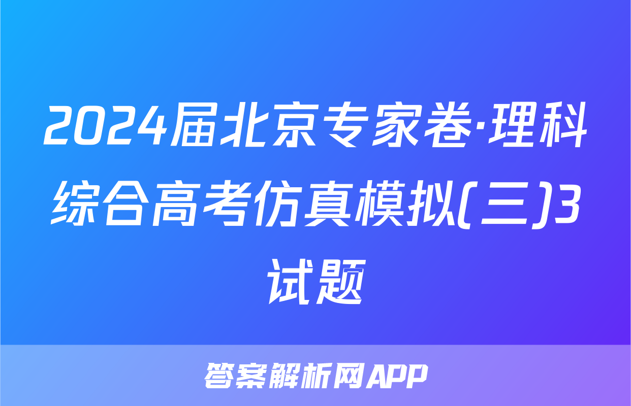 2024届北京专家卷·理科综合高考仿真模拟(三)3试题