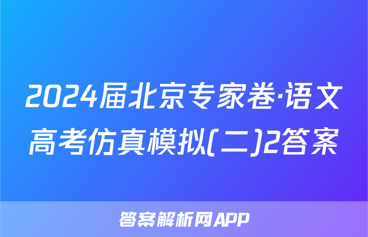 2024届北京专家卷·语文高考仿真模拟(二)2答案