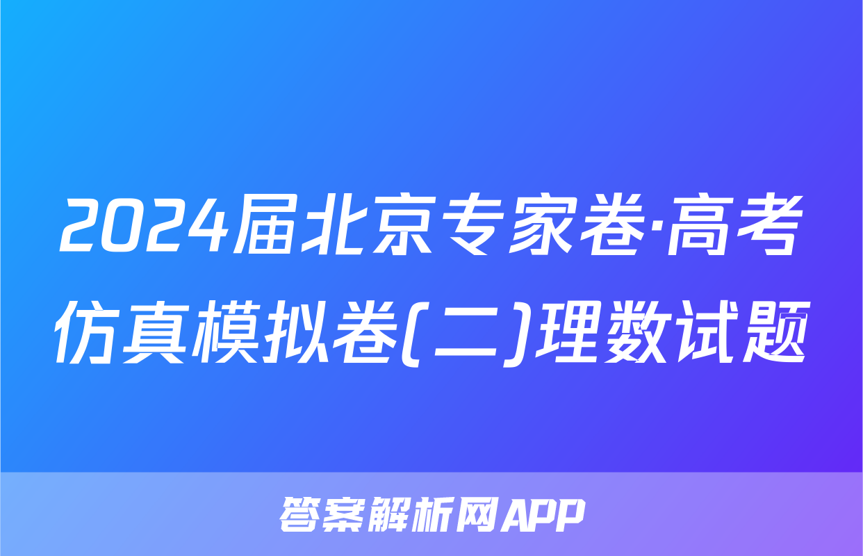 2024届北京专家卷·高考仿真模拟卷(二)理数试题