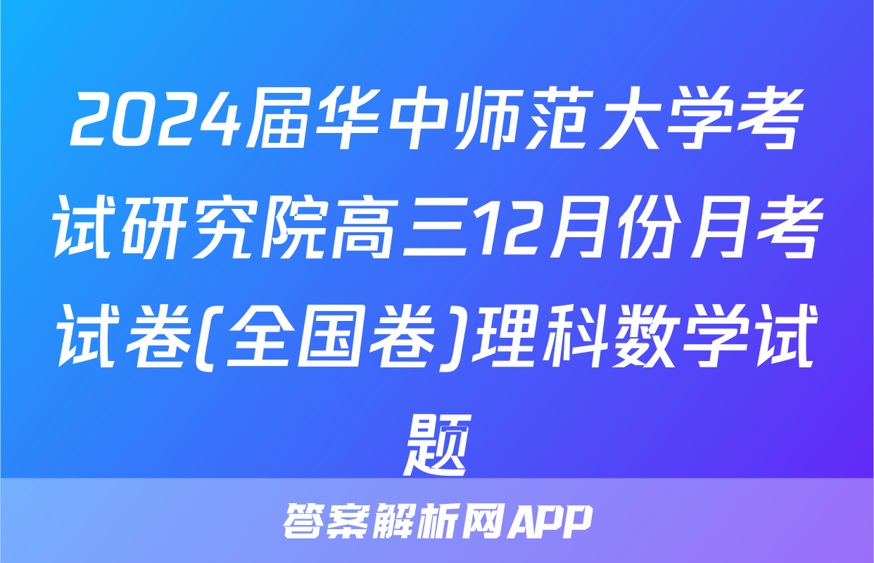 2024届华中师范大学考试研究院高三12月份月考试卷(全国卷)理科数学试题